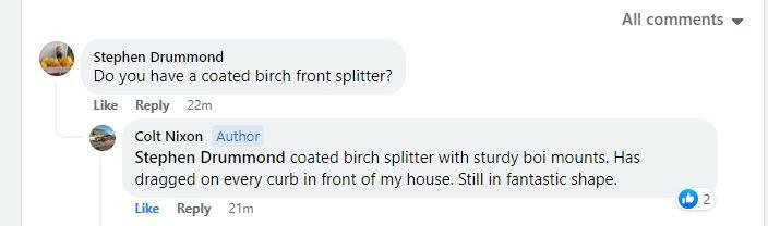 A conversation in an online forum: Stephen Drummond asks, "Do you have a coated birch front splitter?" Colt Nixon replies, "Stephen Drummond, I actually have the Subaru Impreza STI Big Wang kit '2022 - current from 9livesracing with sturdy boi mounts for my sedan. It's dragged on every curb in front of my house and is still in fantastic shape.